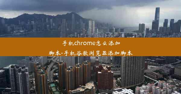 手机chrome怎么添加脚本-手机谷歌浏览器添加脚本