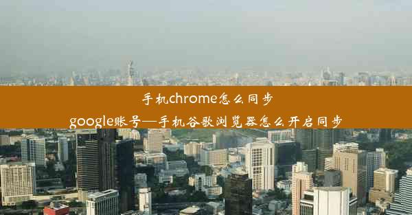 手机chrome怎么同步google账号—手机谷歌浏览器怎么开启同步