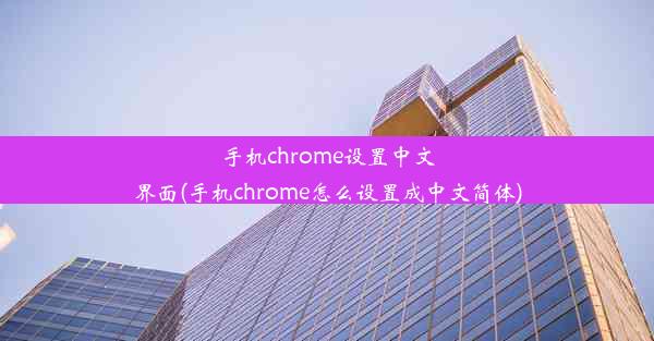 手机chrome设置中文界面(手机chrome怎么设置成中文简体)