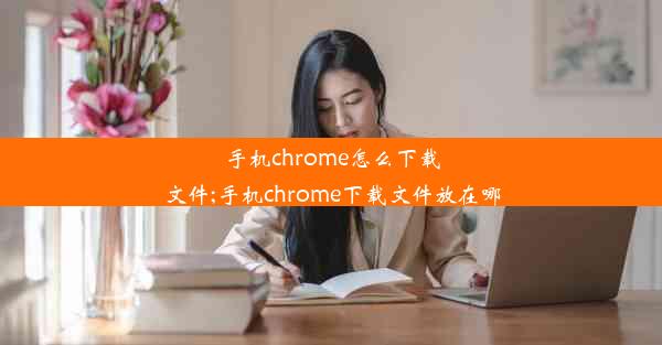 手机chrome怎么下载文件;手机chrome下载文件放在哪