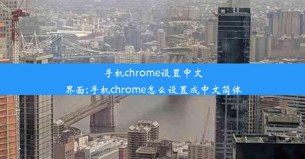 手机chrome设置中文界面;手机chrome怎么设置成中文简体