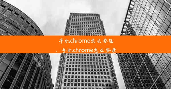 手机chrome怎么登陆、手机chrome怎么登录