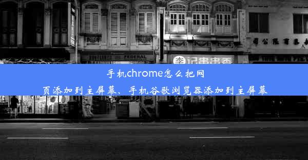 手机chrome怎么把网页添加到主屏幕、手机谷歌浏览器添加到主屏幕