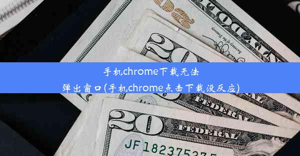 手机chrome下载无法弹出窗口(手机chrome点击下载没反应)