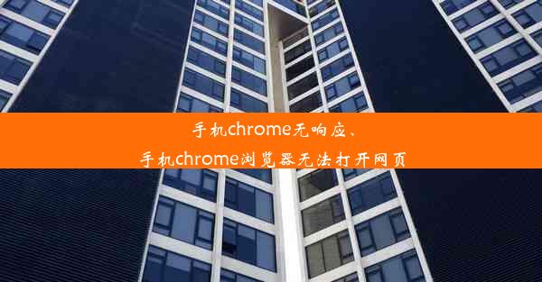 手机chrome无响应、手机chrome浏览器无法打开网页