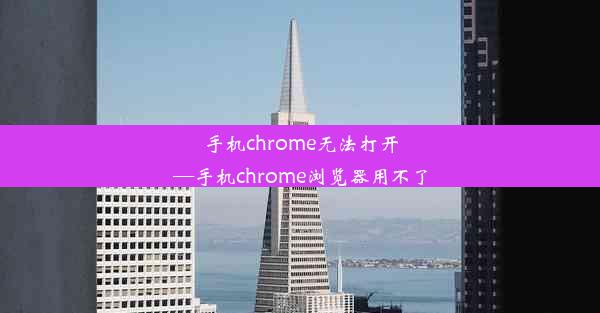 手机chrome无法打开—手机chrome浏览器用不了