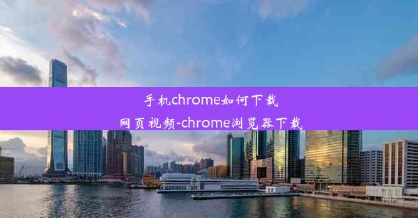 手机chrome如何下载网页视频-chrome浏览器下载