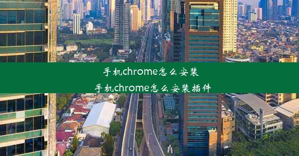 手机chrome怎么安装_手机chrome怎么安装插件