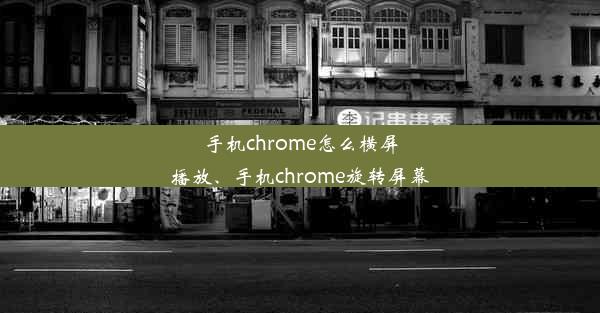 手机chrome怎么横屏播放、手机chrome旋转屏幕