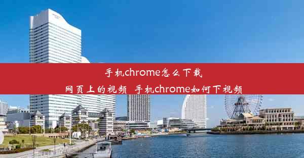 手机chrome怎么下载网页上的视频_手机chrome如何下视频