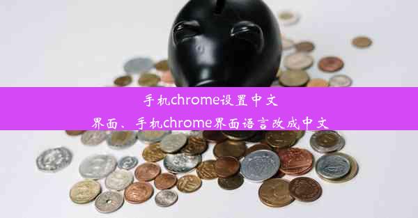 手机chrome设置中文界面、手机chrome界面语言改成中文