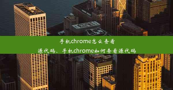 手机chrome怎么查看源代码、手机chrome如何查看源代码