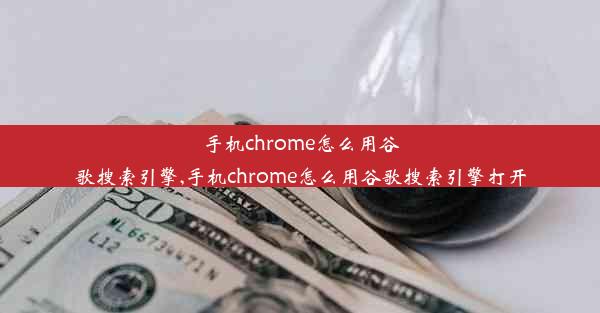 手机chrome怎么用谷歌搜索引擎,手机chrome怎么用谷歌搜索引擎打开