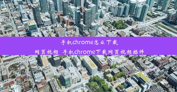 手机chrome怎么下载网页视频_手机chrome下载网页视频插件