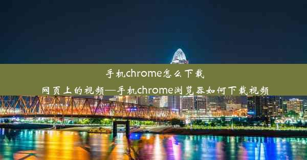 手机chrome怎么下载网页上的视频—手机chrome浏览器如何下载视频