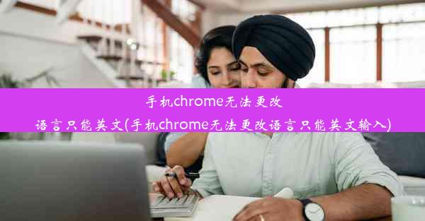 手机chrome无法更改语言只能英文(手机chrome无法更改语言只能英文输入)