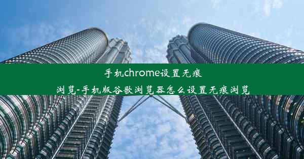 手机chrome设置无痕浏览-手机版谷歌浏览器怎么设置无痕浏览