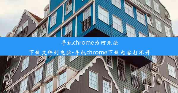 手机chrome为何无法下载文件到电脑-手机chrome下载内容打不开