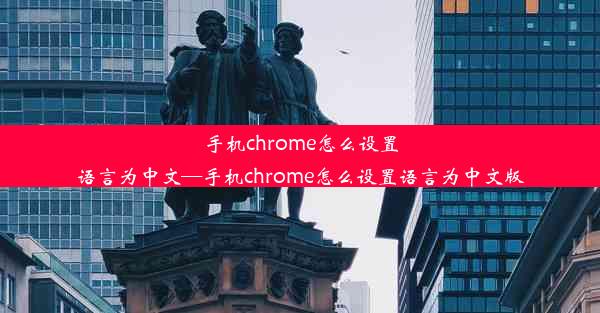 手机chrome怎么设置语言为中文—手机chrome怎么设置语言为中文版