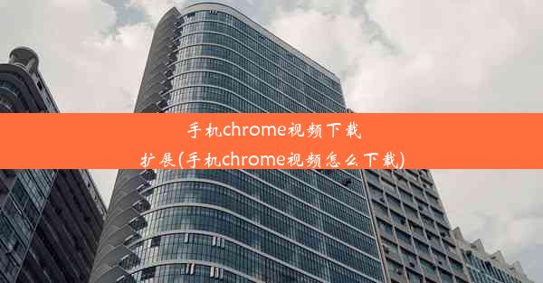 手机chrome视频下载扩展(手机chrome视频怎么下载)