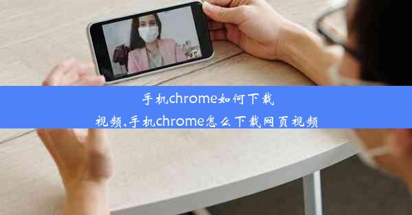 手机chrome如何下载视频,手机chrome怎么下载网页视频