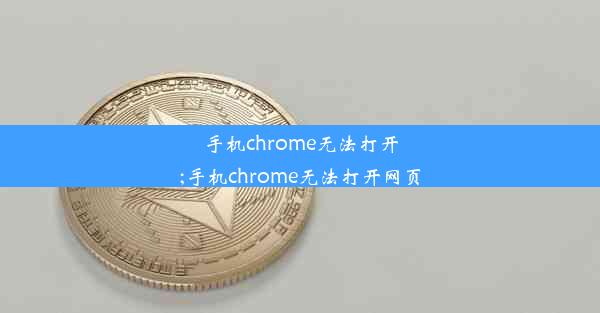 手机chrome无法打开;手机chrome无法打开网页