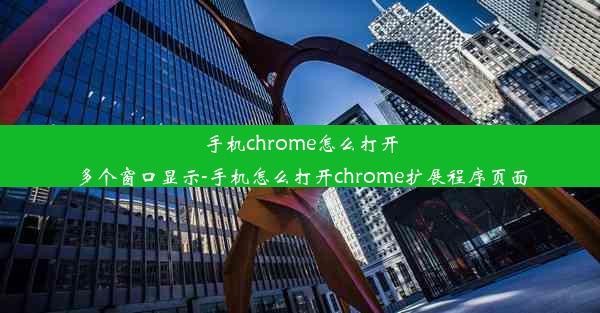 手机chrome怎么打开多个窗口显示-手机怎么打开chrome扩展程序页面