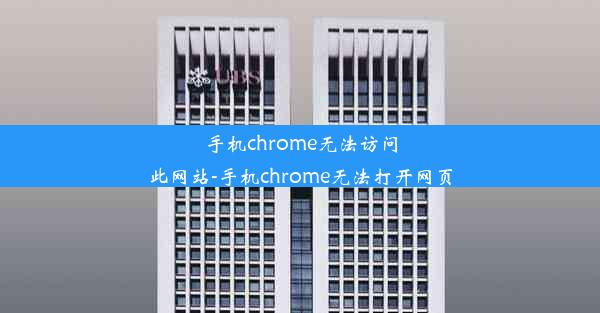 手机chrome无法访问此网站-手机chrome无法打开网页