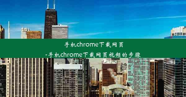 手机chrome下载网页-手机chrome下载网页视频的步骤