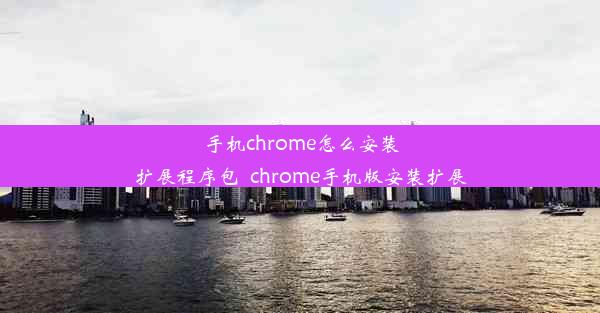 手机chrome怎么安装扩展程序包_chrome手机版安装扩展