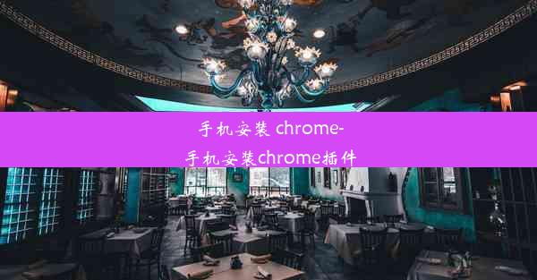 手机安装 chrome-手机安装chrome插件