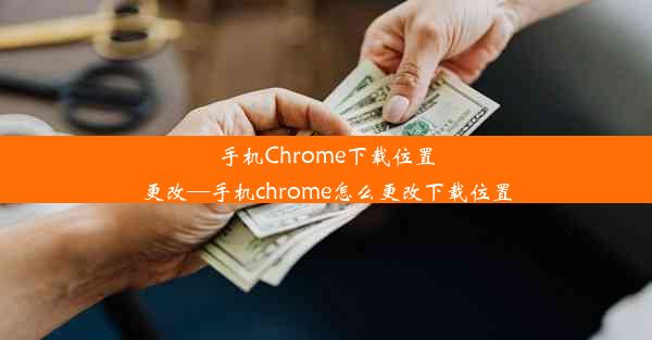 手机Chrome下载位置更改—手机chrome怎么更改下载位置