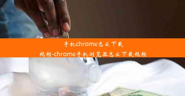 手机chrome怎么下载视频-chrome手机浏览器怎么下载视频