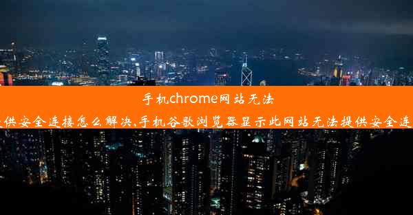 手机chrome网站无法提供安全连接怎么解决,手机谷歌浏览器显示此网站无法提供安全连接