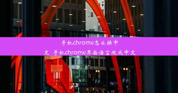 手机chrome怎么换中文_手机chrome界面语言改成中文