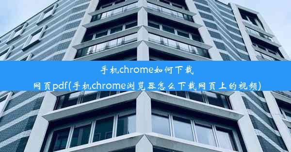 手机chrome如何下载网页pdf(手机chrome浏览器怎么下载网页上的视频)