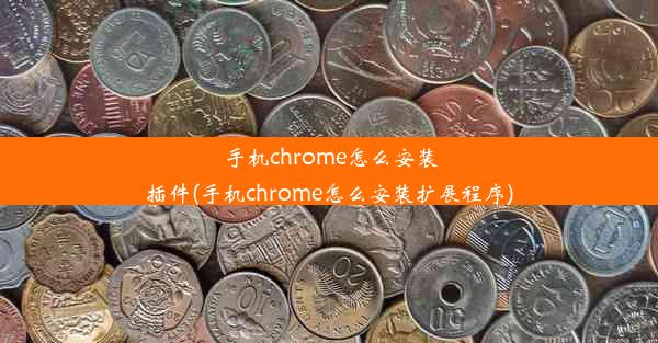 手机chrome怎么安装插件(手机chrome怎么安装扩展程序)