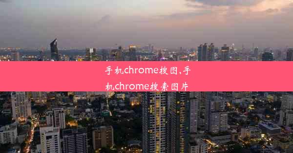 手机chrome搜图,手机chrome搜索图片