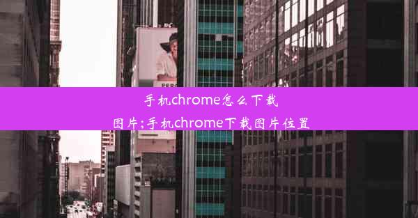 手机chrome怎么下载图片;手机chrome下载图片位置