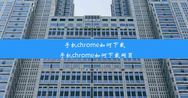 手机chrome如何下载_手机chrome如何下载网页