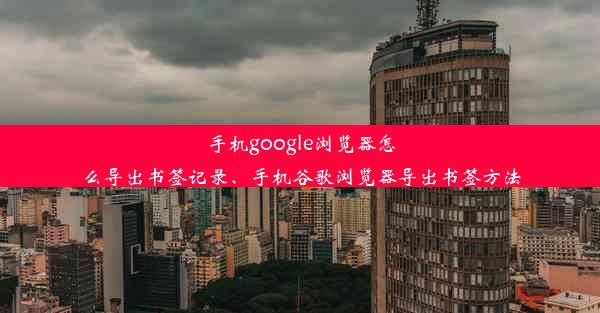 手机google浏览器怎么导出书签记录、手机谷歌浏览器导出书签方法