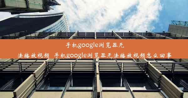 手机google浏览器无法播放视频_手机google浏览器无法播放视频怎么回事