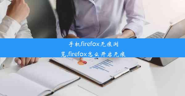 手机firefox无痕浏览,firefox怎么开启无痕