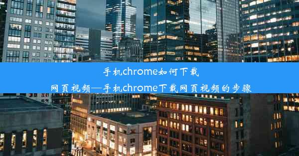 手机chrome如何下载网页视频—手机chrome下载网页视频的步骤