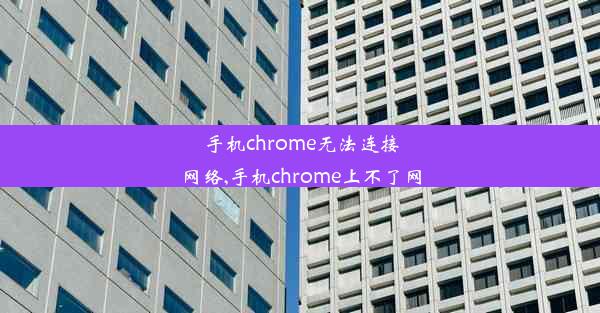 手机chrome无法连接网络,手机chrome上不了网