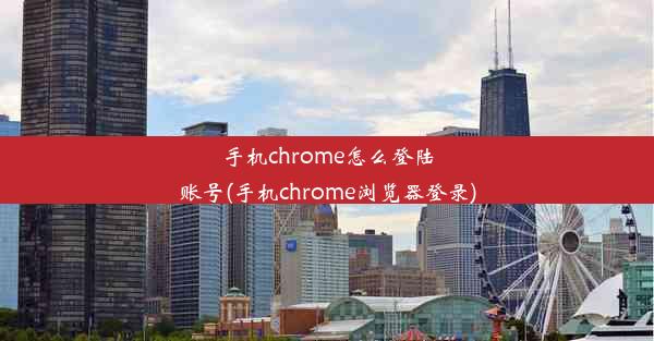 手机chrome怎么登陆账号(手机chrome浏览器登录)