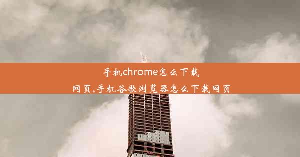 手机chrome怎么下载网页,手机谷歌浏览器怎么下载网页