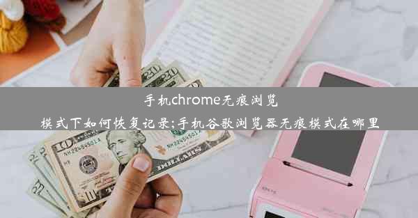 手机chrome无痕浏览模式下如何恢复记录;手机谷歌浏览器无痕模式在哪里