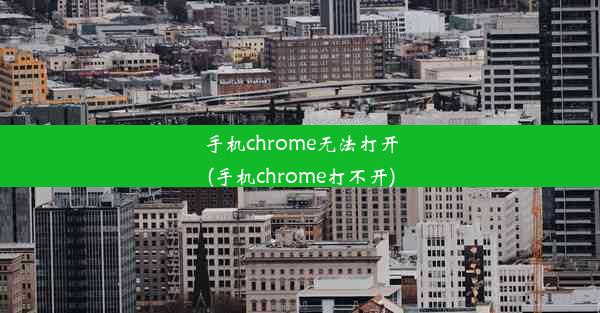 手机chrome无法打开(手机chrome打不开)