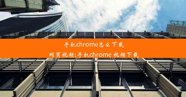 手机chrome怎么下载网页视频;手机chrome 视频下载